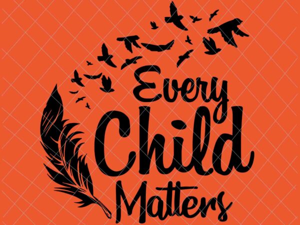 Every child matters SVG Quote svg SVG files for shirts Feathers svg Child svg Instant download Every child matters download