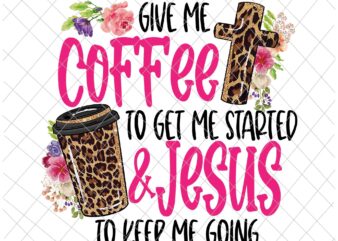 Give Me Coffee To Get Me Started Jesus To Keep Me Going Png, Give Me Coffee To Get Me Started Jesus, Coffee Png, Jesus Vector, Funny Coffee