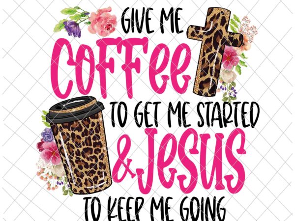 Give me coffee to get me started jesus to keep me going png, give me coffee to get me started jesus, coffee png, jesus vector, funny coffee