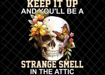 Keep It Up And You’ll Be A Strange Smell In The Attic Png, Skull Flower Png, Skull Butterfly Png, Funny Skull Quote Png t shirt vector art