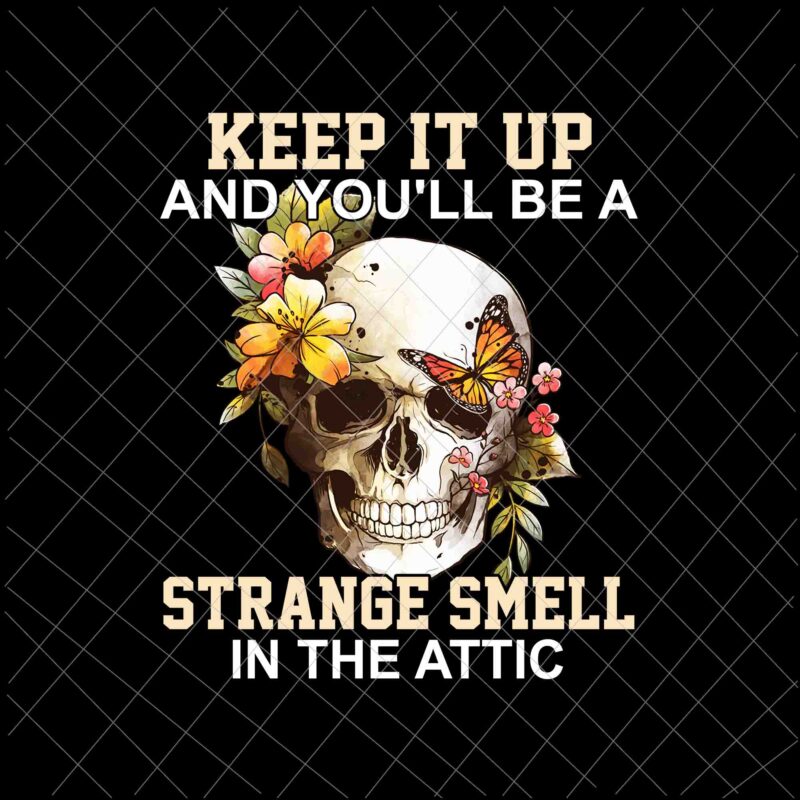 Keep It Up And You’ll Be A Strange Smell In The Attic Png, Skull Flower Png, Skull Butterfly Png, Funny Skull Quote Png