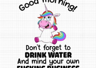 Good Morning Unicorn Png, Don’t Forget To Drink Water And Mind Your Own Fucking Business, Unicorn Png, Unicorn vector, Funny Unicorn Png