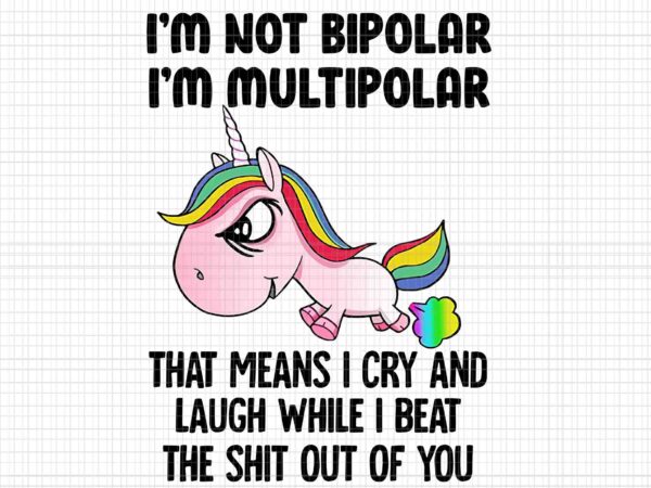 I’m not bipolar unicorn png, i’m multipolar that means i cry and laugh while i beat the shit out of you, funny unicorn, unicorn png, unicorn vector