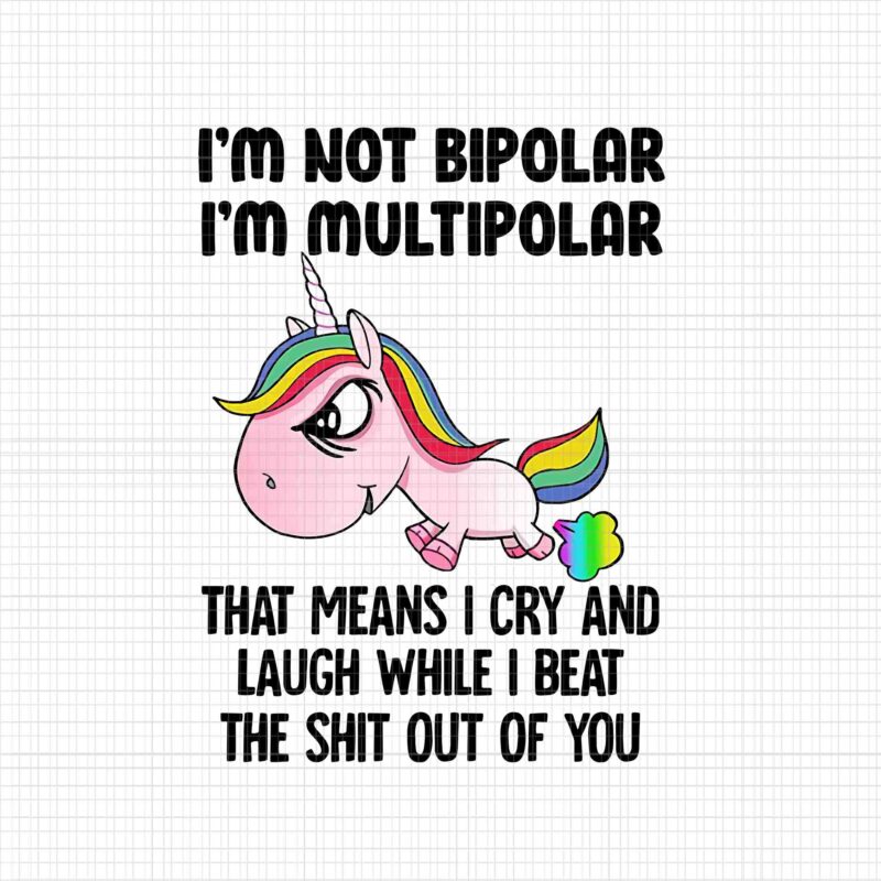 I’m Not Bipolar Unicorn Png, I’m Multipolar That Means I cry And Laugh While I Beat The Shit Out Of You, Funny Unicorn, Unicorn Png, Unicorn Vector