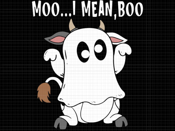 Moo i mean boo svg, moo boo svg, moo cow boo, halloween svg, ghost svg, halloween ghost, ghost vector, cow halloween