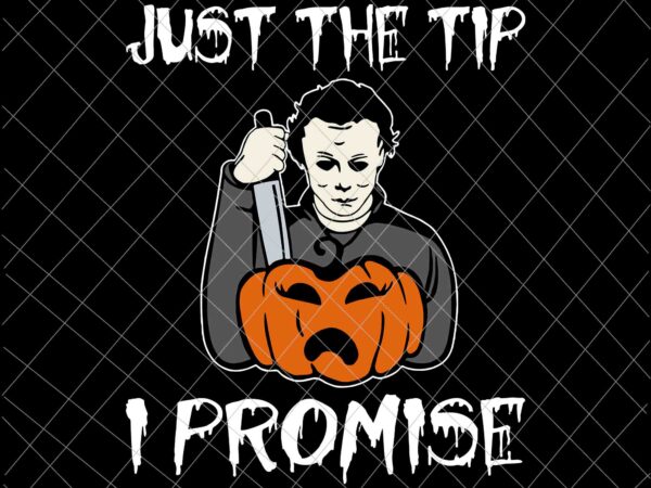 Michael myers just the tip i promise svg, michael myers svg, michael myers funny halloween svg t shirt designs for sale