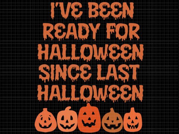 I’ve been ready for halloween since last halloween svg, halloween svg, pumpkin svg, halloween pumpkin svg, funny pumpkin t shirt design for sale