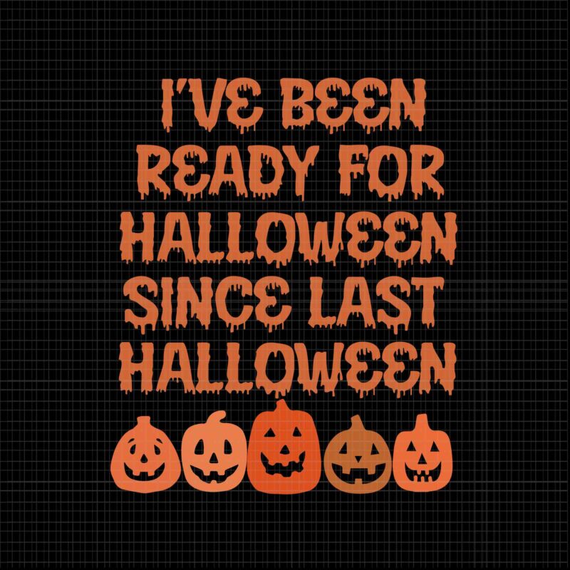 I’ve Been Ready For Halloween Since Last Halloween Svg, Halloween Svg, Pumpkin Svg, Halloween Pumpkin Svg, Funny Pumpkin