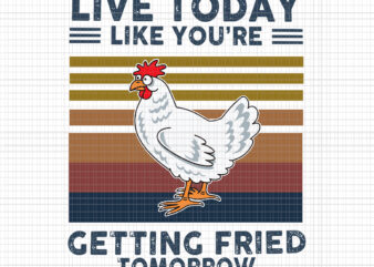 Live Today Like You’re Getting Fried Tomorrow Chicken Svg, Chicken Svg, Funny Chicken