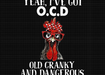 Yeah I’ve Got OCD Old Granky And Dangerous Chicken Png, Chicken Png, Funny Chicken t shirt design template