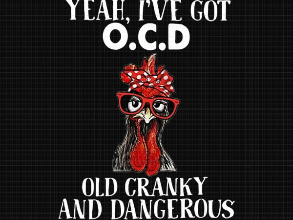 Yeah i’ve got ocd old granky and dangerous chicken png, chicken png, funny chicken t shirt design template