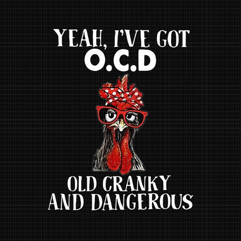 Yeah I’ve Got OCD Old Granky And Dangerous Chicken Png, Chicken Png, Funny Chicken