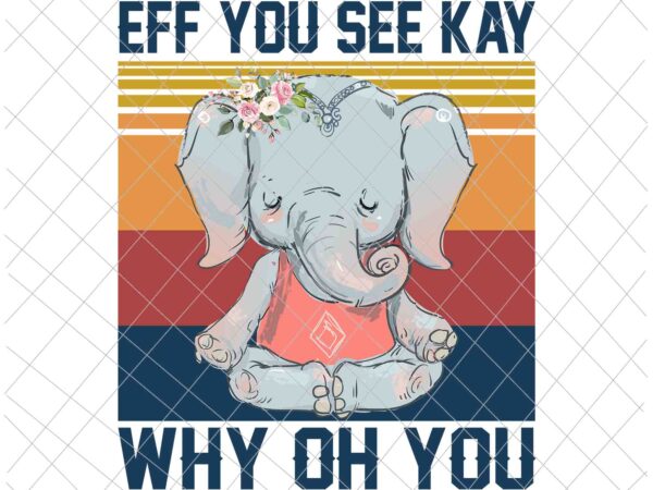 Eff you see kay why oh you png, funny vintage elephant yoga lover png, elephant yoga png, love elephant png vector clipart