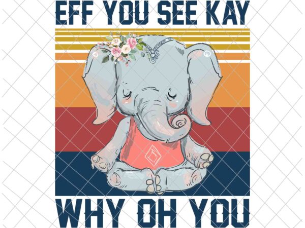 Eff you see kay why oh you png, funny vintage elephant yoga lover png, elephant yoga png, love elephant png vector clipart Eff you see kay why oh you png, funny vintage elephant yoga lover png, elephant yoga png, love elephant png vector clipart