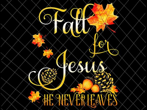 Fall for jesus he never leaves png, autumn christian prayers png, fall jesus png, jesus quote png t shirt graphic design