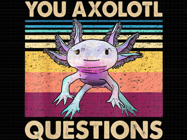 You axolotl questions png, retro 90s axolotl funny you axolotl questions t shirt design template