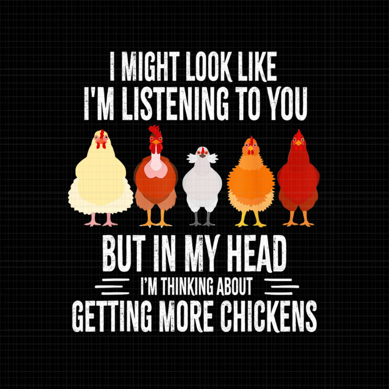 I Might Look Like I'm Listening To You But In My Head, I'm Thinking About Getting More Chickens, I Might Look Like I'm Listening To You Chickens Farmer Funny, Funny