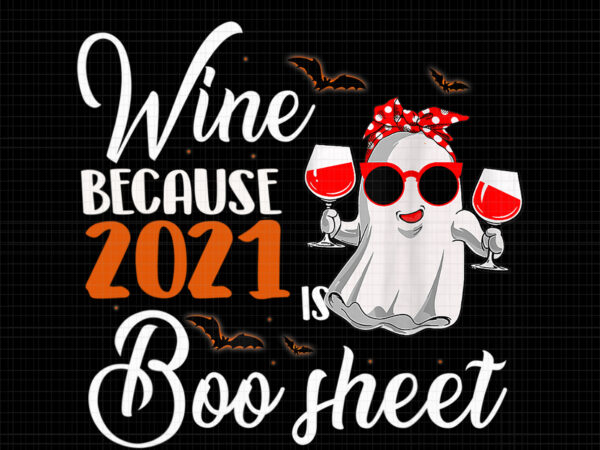 Wine because 2021 is boo sheet png, women wine because 2021 is boo sheet ghost drink lover, boo sheet png, halloween png, ghost png, ghost halloween vector