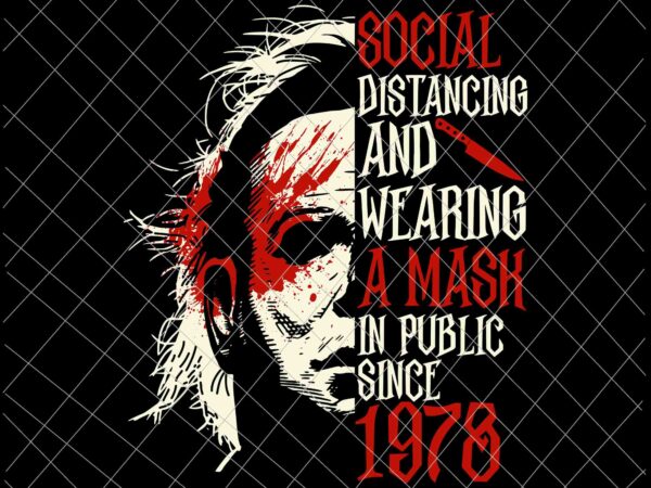 Social distancing and wearing a mask in public since 1978 svg, michael myers halloween svg, funny halloween quote svg t shirt template vector