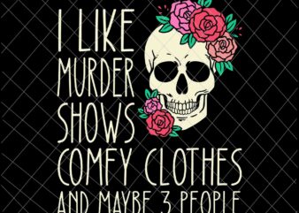 I Like Murder Shows Comfy Clothes And May Be 3 People Svg, Skull Rose Flower svg, Skull Quote Funny svg t shirt design for sale