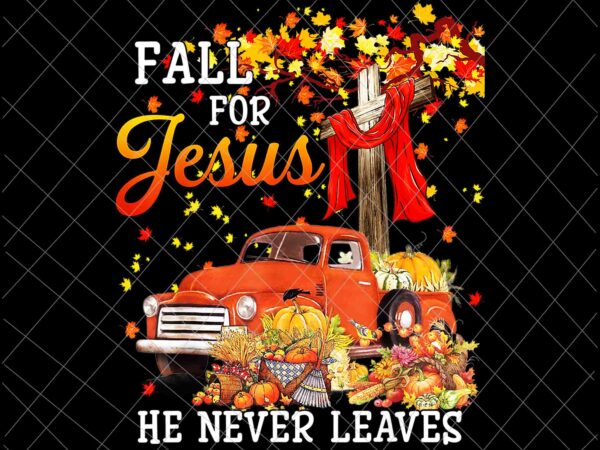 Fall for jesus he never leaves png, jesus christian lover png, autumn christian prayers png, fall jesus png, jesus quote png t shirt graphic design