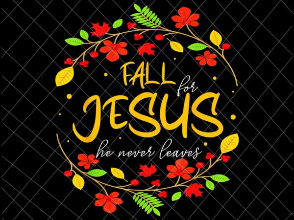 Fall for jesus he never leaves png, jesus christian lover png, autumn christian prayers png, fall jesus png, jesus quote png t shirt graphic design