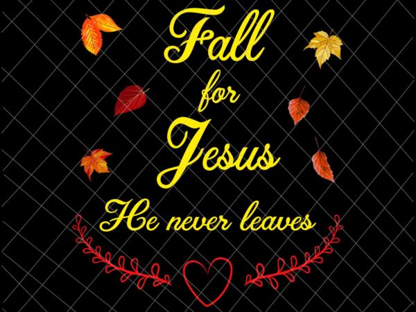 Fall for jesus he never leaves png, jesus christian lover png, autumn christian prayers png, fall jesus png, jesus quote png t shirt graphic design