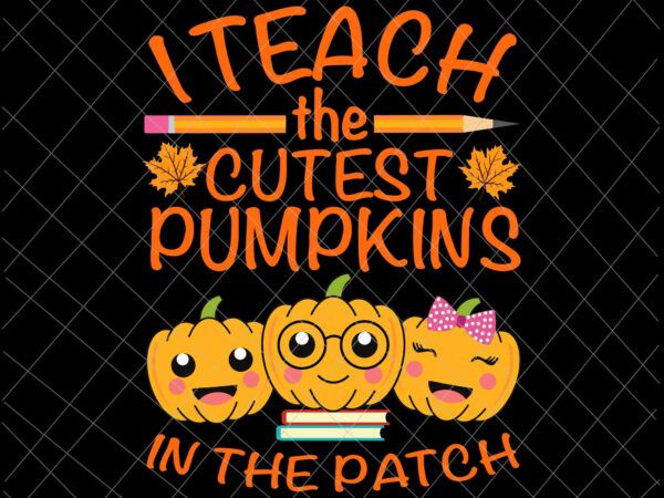 I teach the cutest pumpkins in the patch svg, teacher fall season svg, teacher autumn svg, teacher quote svg t shirt design for sale