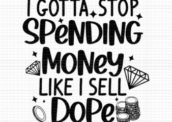 I Gotta Stop Spending Money Like I Sell Dope Svg, Spending Money Svg, Money Svg, Stop Spending, Funny Quote