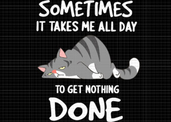 Sometimes It Takes Me All Day To Get Nothing Done Svg, Funny Cat Svg, Cat Svg t shirt template vector
