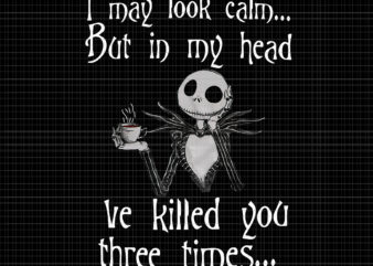 I May Look Calm But In My Head I’ve Killed You Three Times Jack Skellington Png, Jack Skellington Png, Halloween Png, Halloween Vector