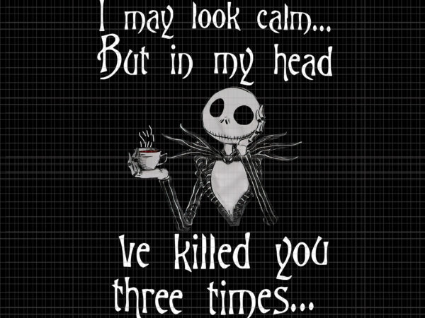 I may look calm but in my head i’ve killed you three times jack skellington png, jack skellington png, halloween png, halloween vector
