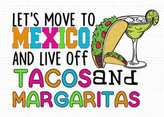 Let’s Move To Mexico And Live Off Tacos And Margaritas Svg, Mexican Food and Beverage Svg, Tacos And Margaritas Svg, Let’s Move To Mexico Svg