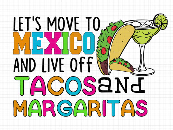 Let’s move to mexico and live off tacos and margaritas svg, mexican food and beverage svg, tacos and margaritas svg, let’s move to mexico svg t shirt vector graphic