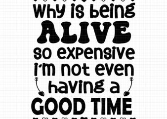 Why Is Being Alive So Expensive Svg, I’m Not Even Having A Good Time Svg, Funny Quote, Why Is Being Alive So Expensive Png