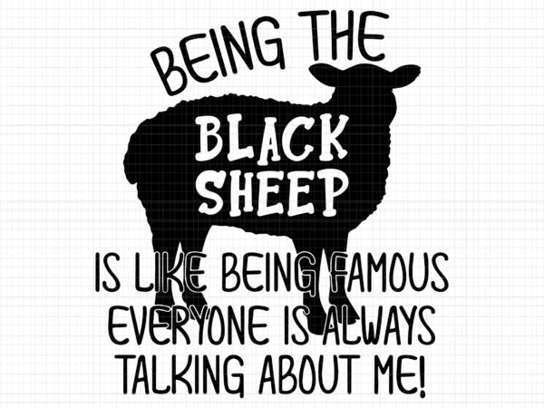 Being the black sheep svg, is like being famous everyone is always talking about me, black sheep svg, sheep svg, funny sheep t shirt template