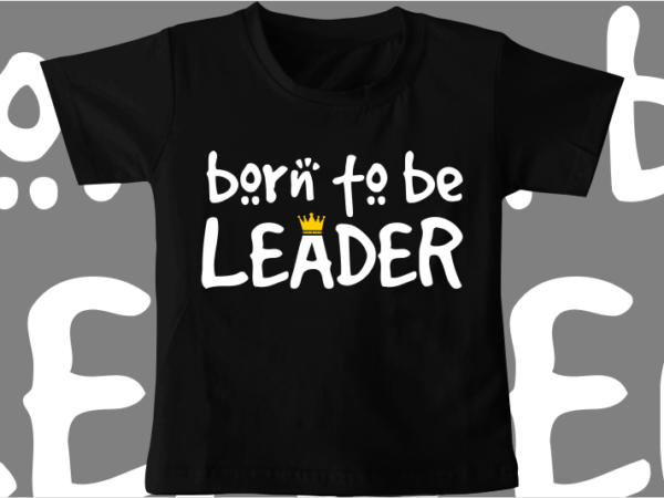 Kids / baby t shirt design, born to be leader, funny t shirt design svg , family t shirt design, unique t shirt design