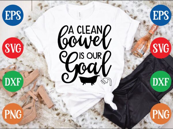 A clean bowel is our goal t shirt template