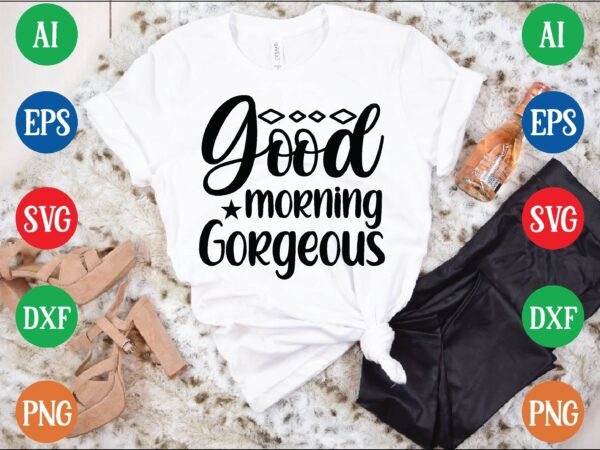 Good morning gorgeous t shirt vector illustration