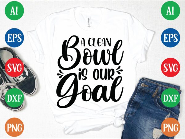 A clean bowl is our goal t shirt vector illustration