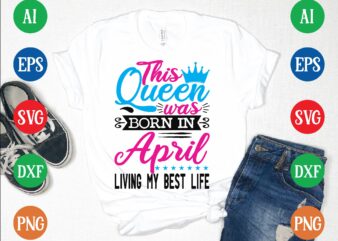 This queen was april living my best life t shirt template