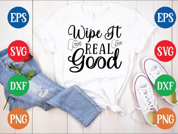 Wipe it real good t shirt template