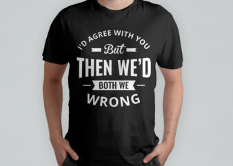 I’d agree with you but then we’d both be wrong, typography t-shirt design, quote t-shirt design, funny, sarcasm