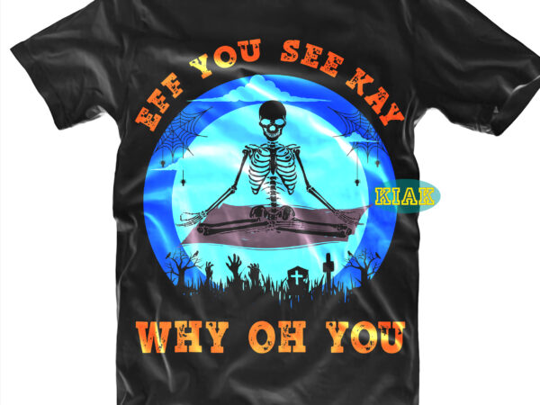 Funny halloween meditation of the skeleton, eff you see kay why oh you svg, yoga svg, meditation of the skeleton svg, meditation svg, meditation, yoga love svg, skeleton svg, meditation t shirt graphic design