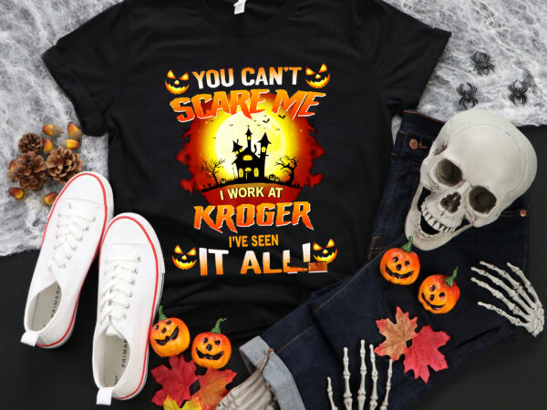 You can’t scare me halloween png, i work at kroger i’ve seen it all, halloween png, pumpkin halloween png, funny pumpkin png t shirt design template