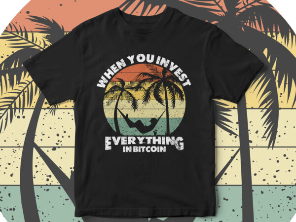 When you invest everything in bitcoin, bitcoin t-shirt design, bitcoin vector, enjoy, travel, crypto currency, future currency, blockchain, bitcoin is the future, t-shirt design