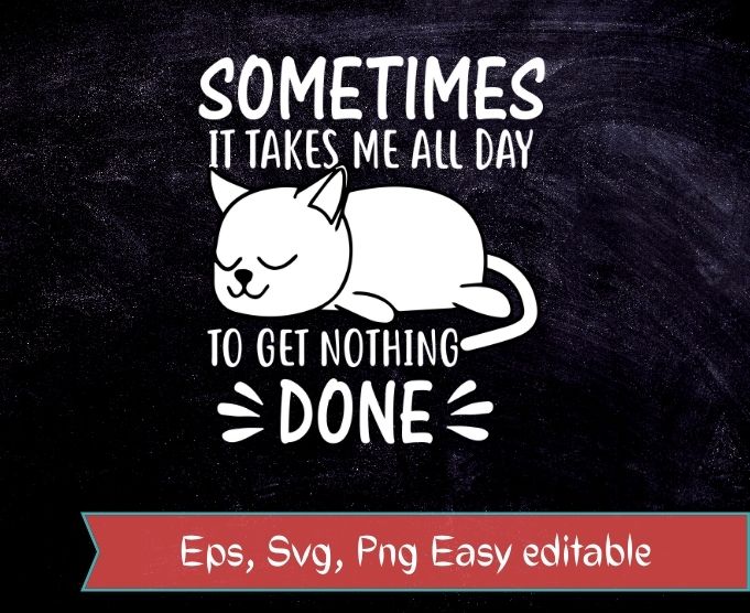 Sometimes it takes me all day to get nothing done funny lazy cat lover gifts T-shirt design svg