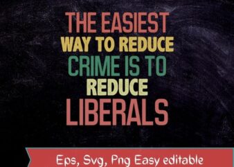 the easiest way to reduce crime is to reduce liberls funny saying T-shirt svg