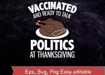 Vaccinated and ready to talk politics at thanksgiving T-shirt design svg, accinated and ready to talk politics at thanksgiving png, accinated and ready to talk politics at thanksgiving eps, Vaccinated,