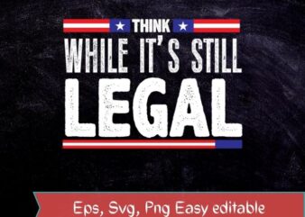 Think while it’s still legal funny politics usa flag T-shirt svg, Think while it’s still legal png, Think while it’s still legal eps, politics, usa flag, funny, saying,